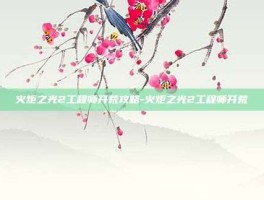 火炬之光2工程师开荒攻略-火炬之光2工程师开荒
