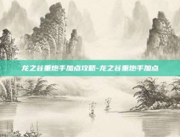 龙之谷重炮手加点攻略-龙之谷重炮手加点