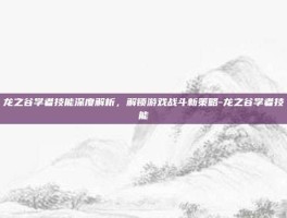 龙之谷学者技能深度解析，解锁游戏战斗新策略-龙之谷学者技能