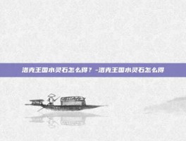 洛克王国水灵石怎么得？-洛克王国水灵石怎么得