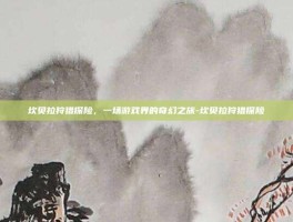 坎贝拉狩猎探险，一场游戏界的奇幻之旅-坎贝拉狩猎探险