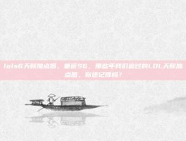 lols6天赋加点图，重返S6，那些年我们追过的LOL天赋加点图，你还记得吗？
