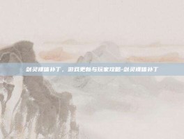 剑灵裸体补丁，游戏更新与玩家攻略-剑灵裸体补丁