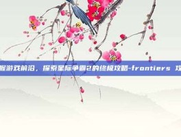 掌握游戏前沿，探索星际争霸2的终极攻略-frontiers 攻略