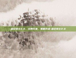 追忆骑士2.0，经典归来，策略升级-追忆骑士2.0