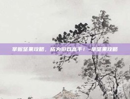 掌握坚果攻略，成为游戏高手！-拿坚果攻略