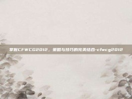 掌握CFWCG2012，策略与技巧的完美结合-cfwcg2012