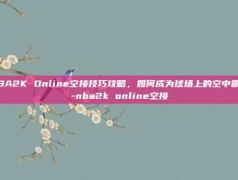 NBA2K Online空接技巧攻略，如何成为球场上的空中霸主-nba2k online空接