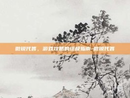 微锐代答，游戏攻略的终极指南-微锐代答