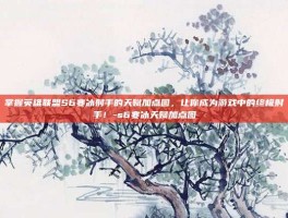 掌握英雄联盟S6寒冰射手的天赋加点图，让你成为游戏中的终极射手！-s6寒冰天赋加点图