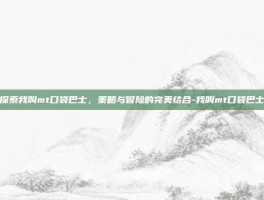 探索我叫mt口袋巴士，策略与冒险的完美结合-我叫mt口袋巴士