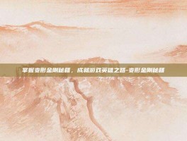 掌握变形金刚秘籍，成就游戏英雄之路-变形金刚秘籍