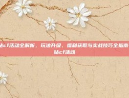 蓝钻cf活动全解析，玩法升级、福利获取与实战技巧全指南-蓝钻cf活动