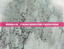 解锁星辰大海，行星边际2激活码全攻略-行星边际2激活码