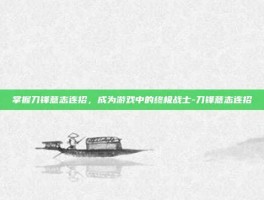 掌握刀锋意志连招，成为游戏中的终极战士-刀锋意志连招