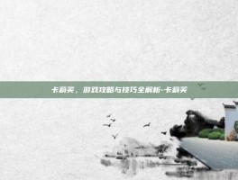 卡莉芙，游戏攻略与技巧全解析-卡莉芙