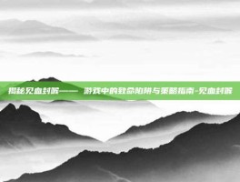 揭秘见血封喉—— 游戏中的致命陷阱与策略指南-见血封喉