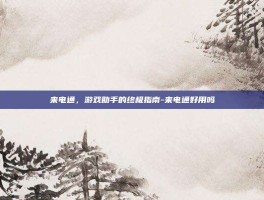来电通，游戏助手的终极指南-来电通好用吗