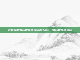 游戏攻略勿忘我存档损坏怎么办？-勿忘我存档损坏