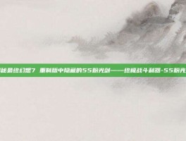 揭秘最终幻想7 重制版中隐藏的55粉光剑——终极战斗利器-55粉光剑
