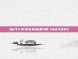 揭秘飞车贪吃鼠套装的终极攻略-飞车贪吃鼠套装