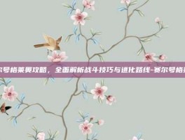 赛尔号格莱奥攻略，全面解析战斗技巧与进化路线-赛尔号格莱奥
