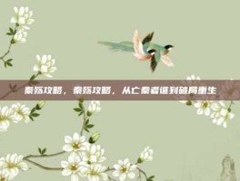 秦殇攻略，秦殇攻略，从亡秦者谁到破局重生