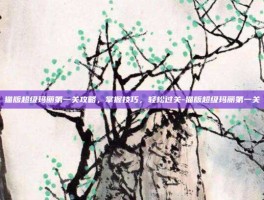 猫版超级玛丽第一关攻略，掌握技巧，轻松过关-猫版超级玛丽第一关