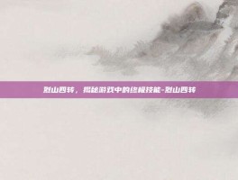 烈山四转，揭秘游戏中的终极技能-烈山四转