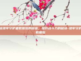 揭秘地牢守护者数据包的秘密，提升战斗力的秘诀-地牢守护者数据包