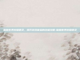 魔兽世界按键精灵，提升游戏体验的终极攻略-魔兽世界按键精灵