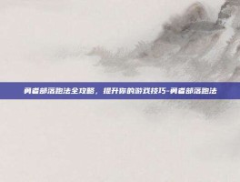 勇者部落跑法全攻略，提升你的游戏技巧-勇者部落跑法