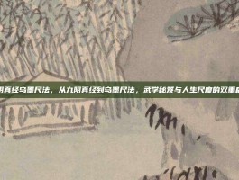 九阴真经乌墨尺法，从九阴真经到乌墨尺法，武学秘笈与人生尺度的双重启示