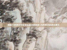 揭秘九阴真经中徐家庄篝火的秘密-九阴真经徐家庄篝火