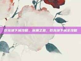 巨龙地下城攻略，深渊之息，巨龙地下城全攻略