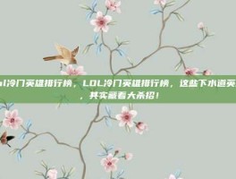lol冷门英雄排行榜，LOL冷门英雄排行榜，这些下水道英雄，其实藏着大杀招！
