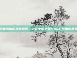 揭秘罗杰的神秘金表，游戏中的宝藏与挑战-罗杰的金表