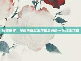 魔兽世界，军团再临红玉攻略全解析-wlk红玉攻略