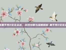 揭秘黑手党2花花杂志，游戏攻略与深度解析-黑手党2花花杂志