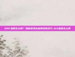 DNF金牌怎么得？揭秘游戏内金牌获取技巧-dnf金牌怎么得