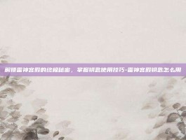 解锁雷神宫殿的终极秘密，掌握钥匙使用技巧-雷神宫殿钥匙怎么用