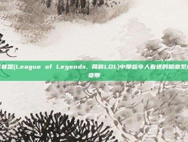 揭秘英雄联盟(League of Legends, 简称LOL)中那些令人着迷的勋章系统-lol勋章带