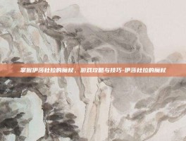 掌握伊莎杜拉的魔杖，游戏攻略与技巧-伊莎杜拉的魔杖
