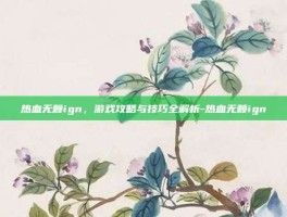 热血无赖ign，游戏攻略与技巧全解析-热血无赖ign