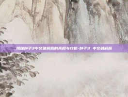 揭秘种子3中文破解版的真相与攻略-种子3 中文破解版
