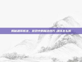 揭秘魂环折法，游戏中的魔法技巧-魂环怎么折
