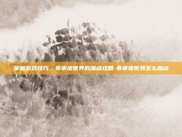 掌握游戏技巧，乖乖猪世界的加点攻略-乖乖猪世界怎么加点