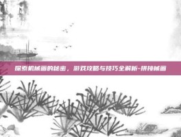 探索机械画的秘密，游戏攻略与技巧全解析-拼接械画