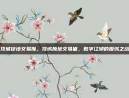 攻城掠地交易猫，攻城掠地交易猫，数字江湖的围城之战