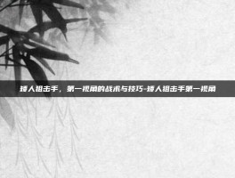 矮人狙击手，第一视角的战术与技巧-矮人狙击手第一视角